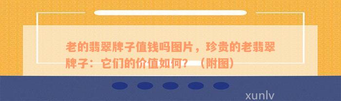 老的翡翠牌子值钱吗图片，珍贵的老翡翠牌子：它们的价值如何？（附图）