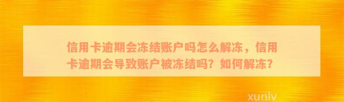 信用卡逾期会冻结账户吗怎么解冻，信用卡逾期会导致账户被冻结吗？如何解冻？