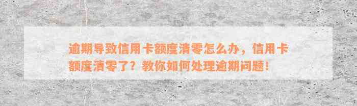 逾期导致信用卡额度清零怎么办，信用卡额度清零了？教你如何处理逾期问题！