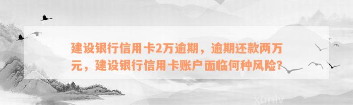 建设银行信用卡2万逾期，逾期还款两万元，建设银行信用卡账户面临何种风险？