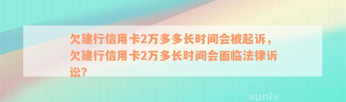 欠建行信用卡2万多多长时间会被起诉，欠建行信用卡2万多长时间会面临法律诉讼？