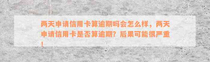 两天申请信用卡算逾期吗会怎么样，两天申请信用卡是否算逾期？后果可能很严重！